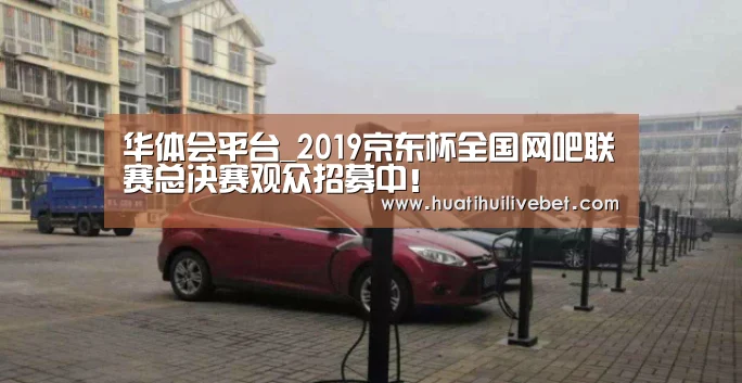 华体会平台_2019京东杯全国网吧联赛总决赛观众招募中!(图2) 华体会竞猜