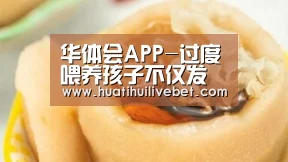 华体会APP-过度喂养孩子不仅发胖 还会(图1) 华体会赛事